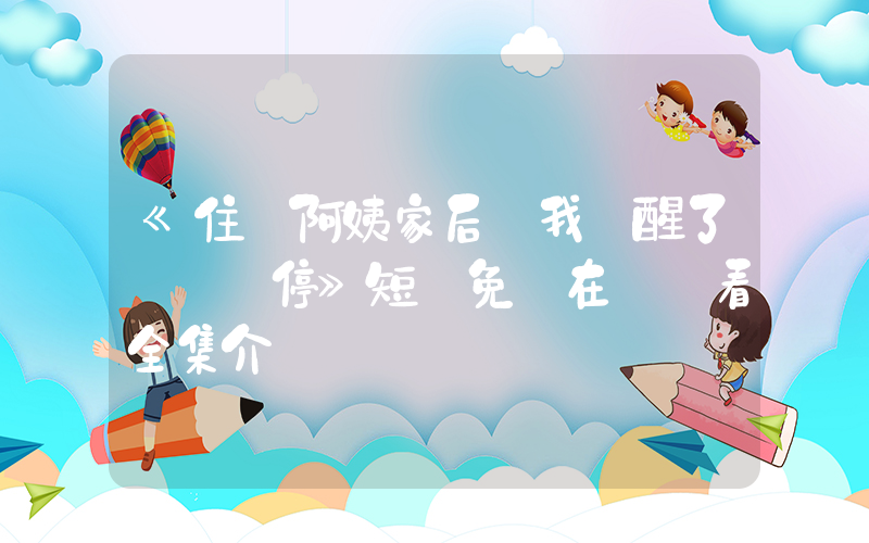 《住進阿姨家后 我覺醒了時間暫?！范虅∶赓M在線觀看全集介紹插圖